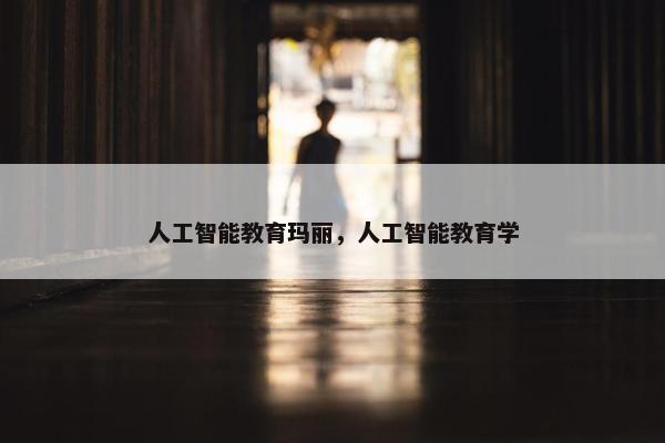 人工智能教育玛丽，人工智能教育学