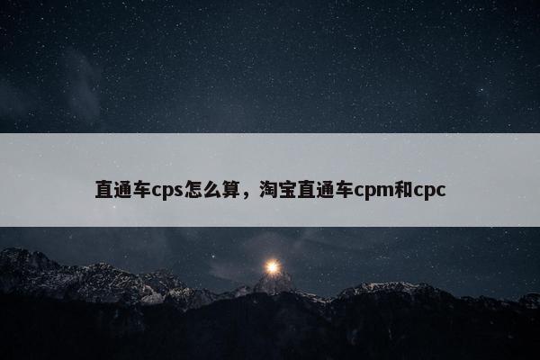 直通车cps怎么算，淘宝直通车cpm和cpc