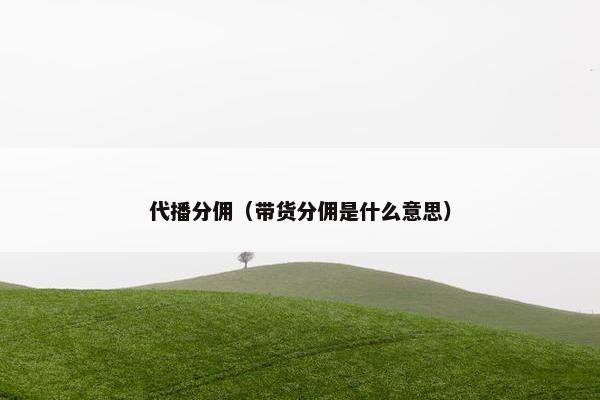 代播分佣（带货分佣是什么意思）