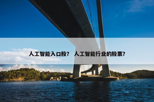 人工智能入口股？ 人工智能行业的股票？