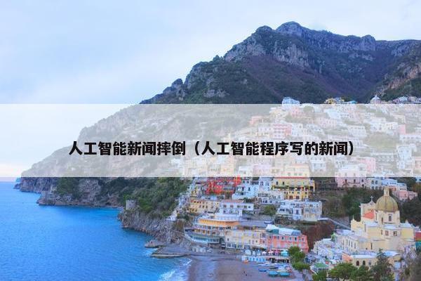 人工智能新闻摔倒（人工智能程序写的新闻）