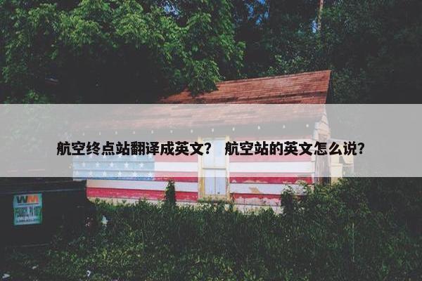 航空终点站翻译成英文？ 航空站的英文怎么说？