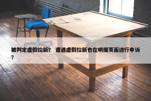 被判定虚假拉新？ 遭遇虚假拉新也在明细页面进行申诉？