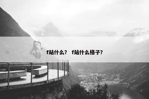 f站什么？ f站什么格子？