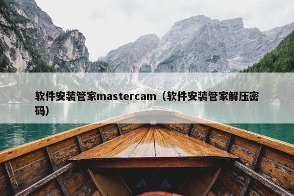 软件安装管家mastercam（软件安装管家解压密码）