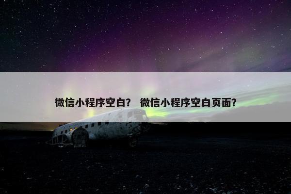 微信小程序空白？ 微信小程序空白页面？