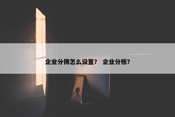 企业分佣怎么设置？ 企业分账？