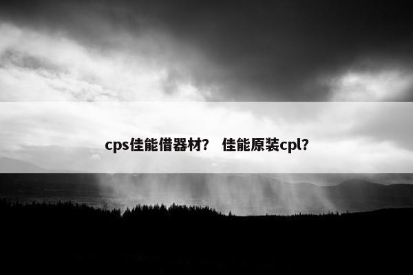 cps佳能借器材？ 佳能原装cpl？