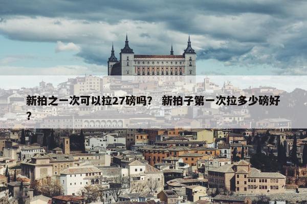 新拍之一次可以拉27磅吗？ 新拍子第一次拉多少磅好？