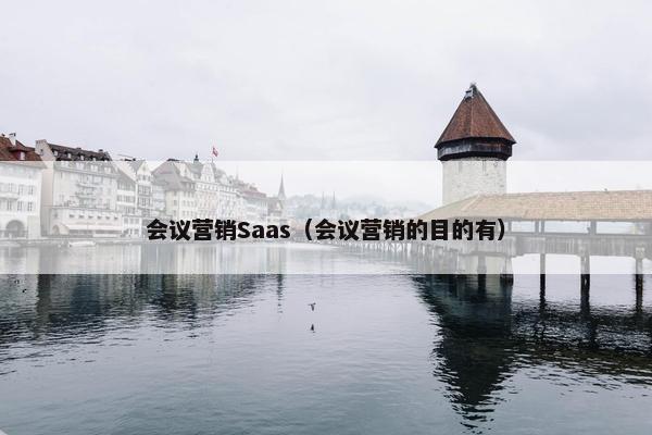 会议营销Saas（会议营销的目的有）