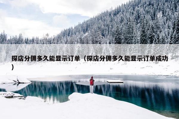 探店分佣多久能显示订单（探店分佣多久能显示订单成功）