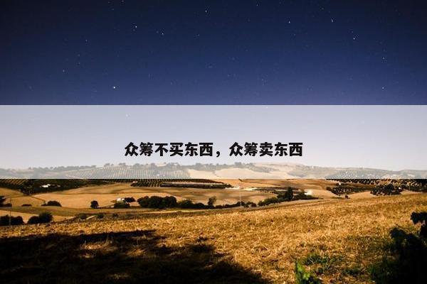 众筹不买东西，众筹卖东西