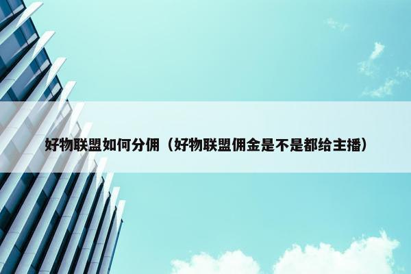 好物联盟如何分佣（好物联盟佣金是不是都给主播）