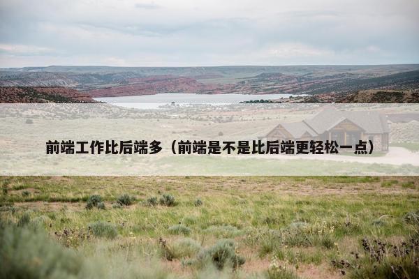 前端工作比后端多（前端是不是比后端更轻松一点）