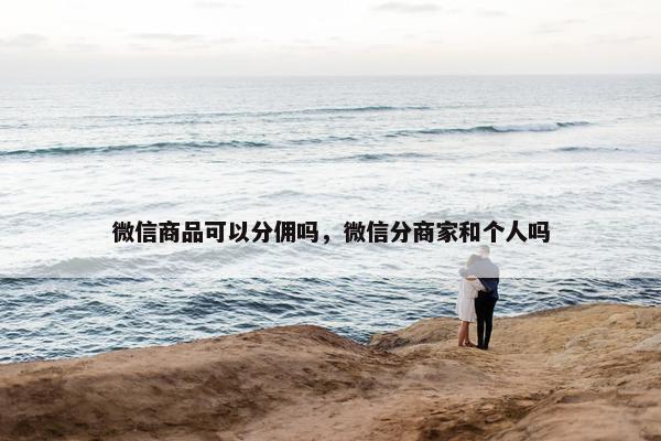 微信商品可以分佣吗，微信分商家和个人吗