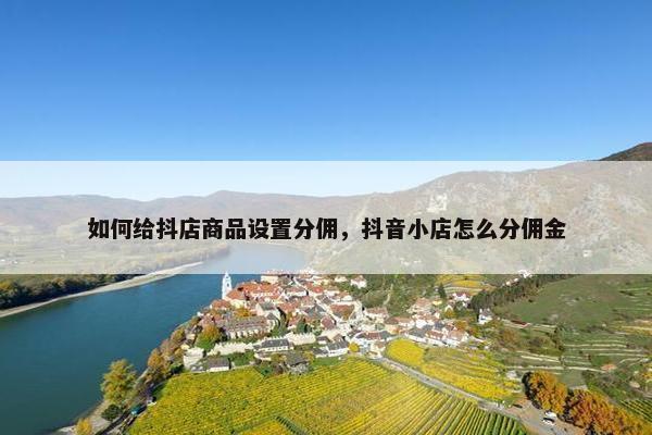 如何给抖店商品设置分佣，抖音小店怎么分佣金