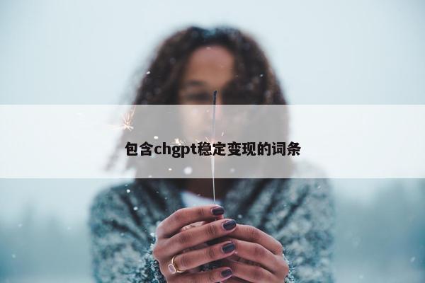 包含chgpt稳定变现的词条