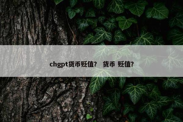 chgpt货币贬值？ 货币 贬值？