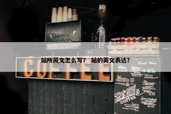 站所英文怎么写？ 站的英文表达？