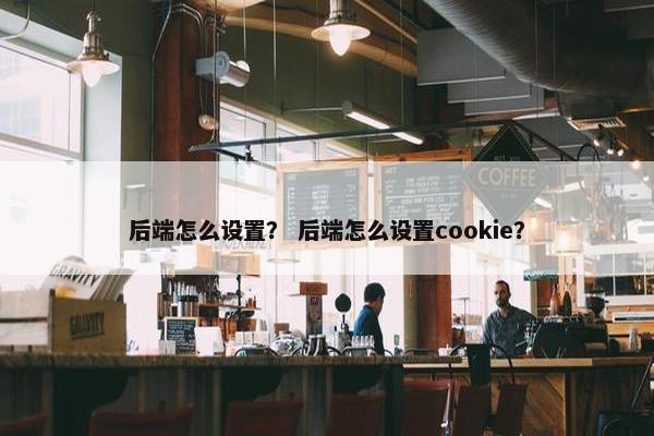 后端怎么设置？ 后端怎么设置cookie？