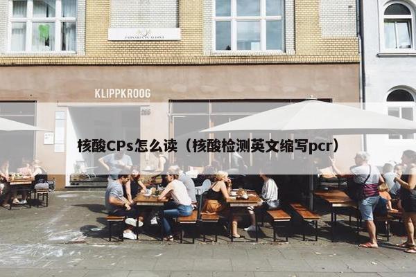 核酸CPs怎么读（核酸检测英文缩写pcr）