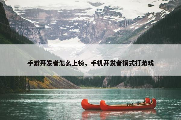 手游开发者怎么上榜，手机开发者模式打游戏