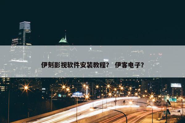 伊刻影视软件安装教程？ 伊客电子？