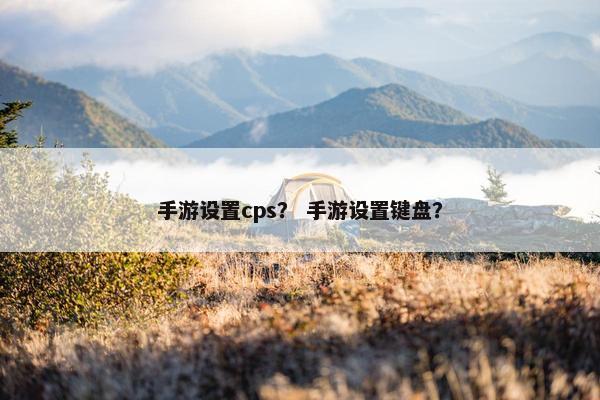 手游设置cps？ 手游设置键盘？