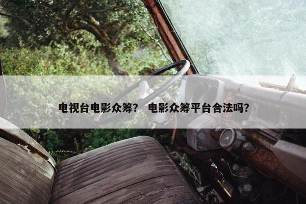 电视台电影众筹？ 电影众筹平台合法吗？