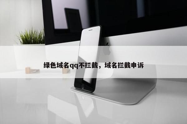 绿色域名qq不拦截，域名拦截申诉