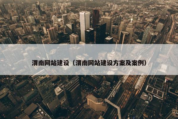 渭南网站建设（渭南网站建设方案及案例）