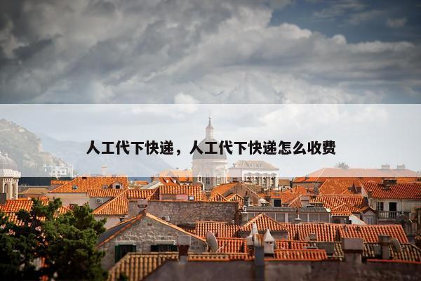 人工代下快递，人工代下快递怎么收费