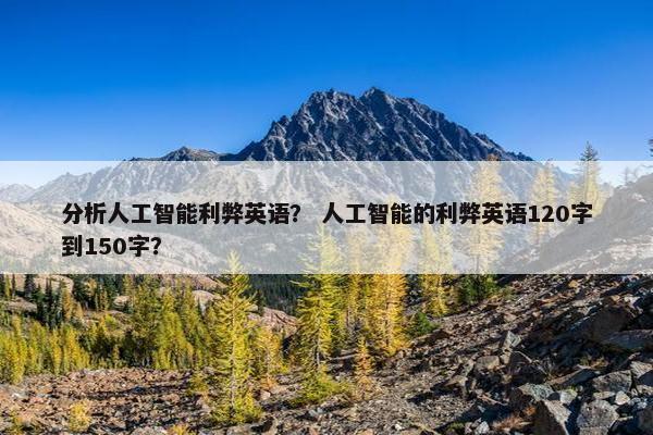 分析人工智能利弊英语？ 人工智能的利弊英语120字到150字？