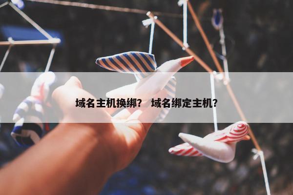 域名主机换绑？ 域名绑定主机？