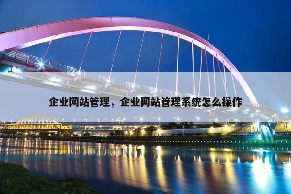 企业网站管理，企业网站管理系统怎么操作