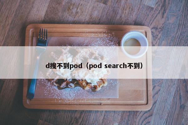 d搜不到pod（pod search不到）