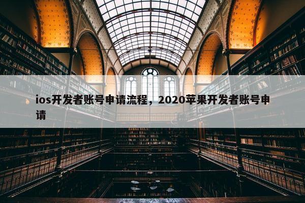 ios开发者账号申请流程，2020苹果开发者账号申请