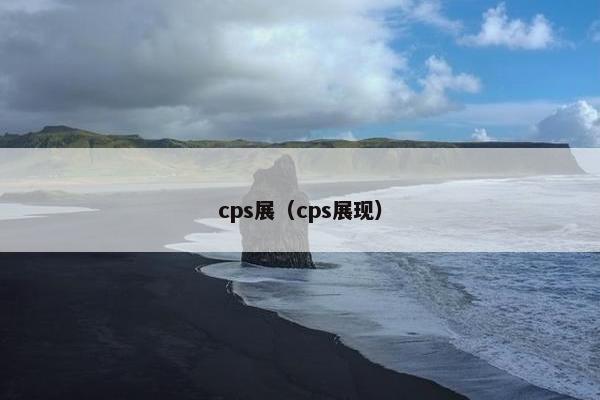 cps展（cps展现）