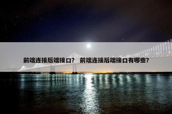 前端连接后端接口？ 前端连接后端接口有哪些？
