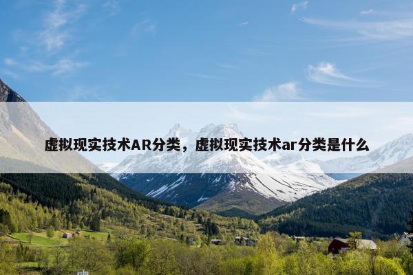 虚拟现实技术AR分类，虚拟现实技术ar分类是什么