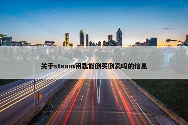 关于steam钥匙能倒买倒卖吗的信息