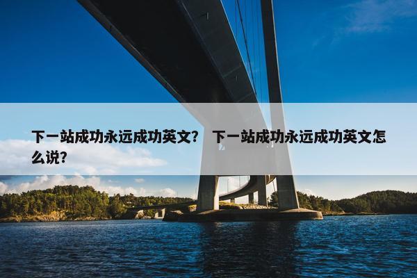 下一站成功永远成功英文？ 下一站成功永远成功英文怎么说？