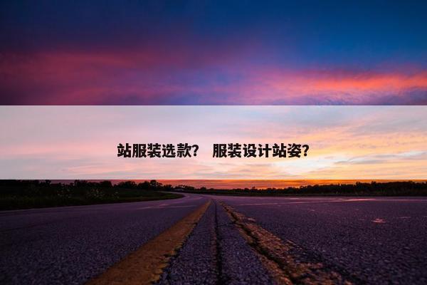 站服装选款？ 服装设计站姿？