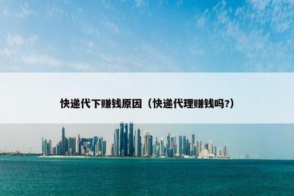 快递代下赚钱原因（快递代理赚钱吗?）