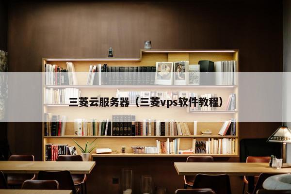 三菱云服务器（三菱vps软件教程）