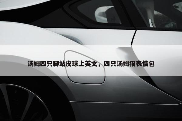 汤姆四只脚站皮球上英文，四只汤姆猫表情包