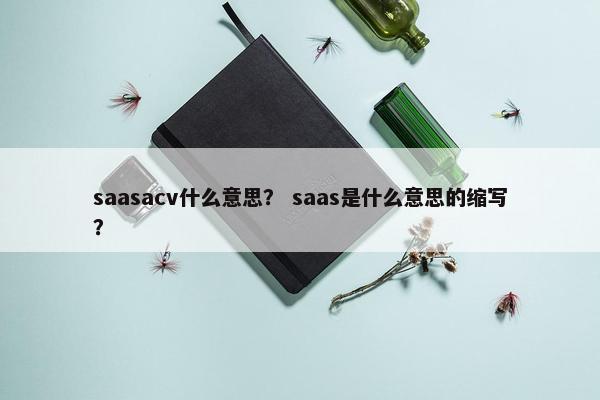 saasacv什么意思？ saas是什么意思的缩写？