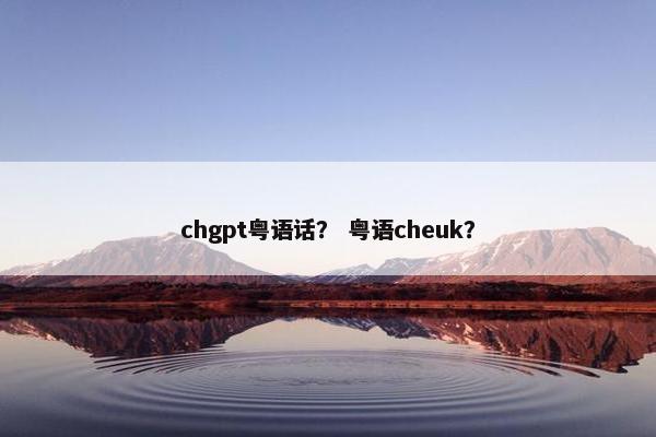 chgpt粤语话？ 粤语cheuk？