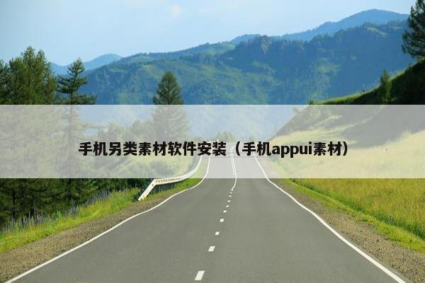 手机另类素材软件安装（手机appui素材）