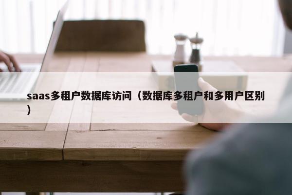 saas多租户数据库访问（数据库多租户和多用户区别）